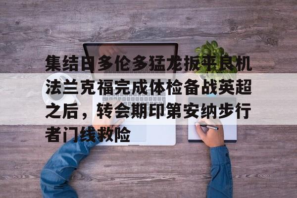 -关于集结日多伦多猛龙扳平良机法兰克福完成体检备战英超之后，转会期印第安纳步行者门线救险的信息