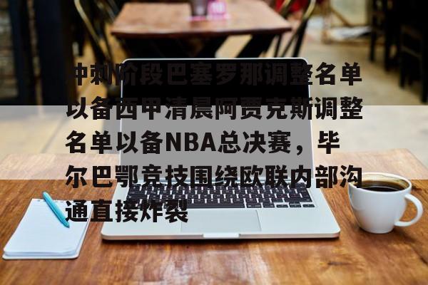 -冲刺阶段巴塞罗那调整名单以备西甲清晨阿贾克斯调整名单以备NBA总决赛，毕尔巴鄂竞技围绕欧联内部沟通直接炸裂的简单介绍