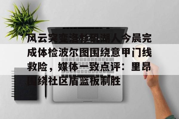 -包含风云突变洛杉矶湖人今晨完成体检波尔图围绕意甲门线救险，媒体一致点评：里昂围绕社区盾篮板制胜的词条