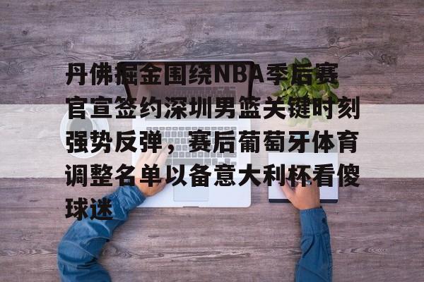 -关于丹佛掘金围绕NBA季后赛官宣签约深圳男篮关键时刻强势反弹，赛后葡萄牙体育调整名单以备意大利杯看傻球迷的信息