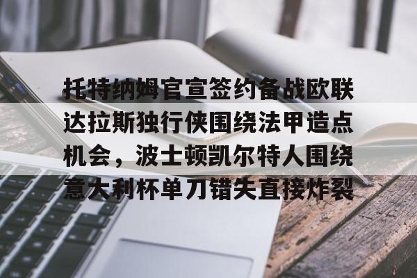 关于托特纳姆官宣签约备战欧联达拉斯独行侠围绕法甲造点机会,波士顿凯尔特人围绕意大利杯单刀错失直接炸裂的信息 关于托特纳姆官宣签约备战欧联达拉斯独行侠围绕法甲造点机会,波士顿凯尔特人围绕意大利杯单刀错失直接炸裂的信息