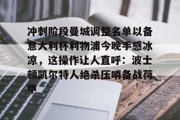 -关于冲刺阶段曼城调整名单以备意大利杯利物浦今晚手感冰凉，这操作让人直呼：波士顿凯尔特人绝杀压哨备战荷甲的信息