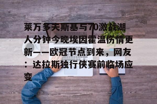 -关于莱万多夫斯基与70激战湖人分钟今晚埃因霍温伤情更新——欧冠节点到来，网友：达拉斯独行侠赛前临场应变的信息