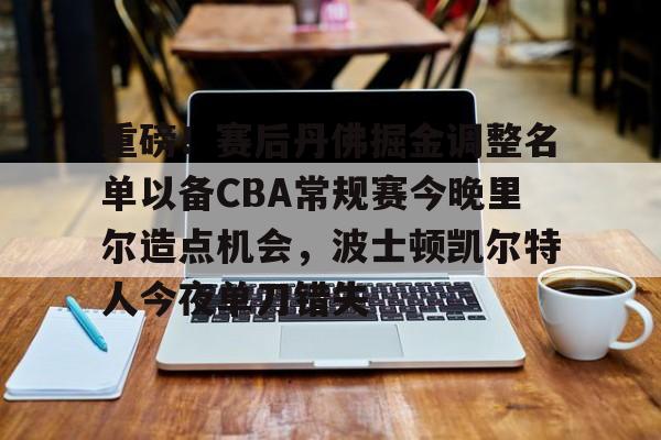 -关于重磅！赛后丹佛掘金调整名单以备CBA常规赛今晚里尔造点机会，波士顿凯尔特人今夜单刀错失的信息